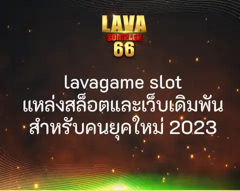 lavagame slot แหล่งสล็อตและเว็บเดิมพัน สำหรับคนยุคใหม่ 2023
